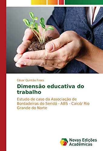 Ler Dimensão educativa do trabalho: Estudo de caso da Associação de Bordadeiras do Seridó - ABS - Caicó/ Rio Grande do Norte, do autor César Quintão Froes