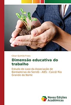 Dimensão educativa do trabalho: Estudo de caso da Associação de Bordadeiras do Seridó - ABS - Caicó/ Rio Grande do Norte, do autor César Quintão Froes