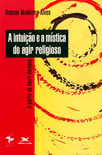 Ler A intuição e a mística do agir religioso: A partir de Henri Bergson, do autor Robson Medeiros Alves