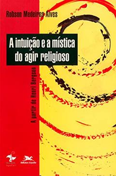 A intuição e a mística do agir religioso: A partir de Henri Bergson, do autor Robson Medeiros Alves