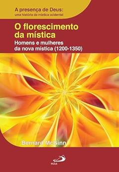 O Florescimento da Mística: Homens e Mulheres da Nova Mística (1200-1350): Homens e Mulheres da Nova Mística (1200-1350), do autor Bernard McGinn
