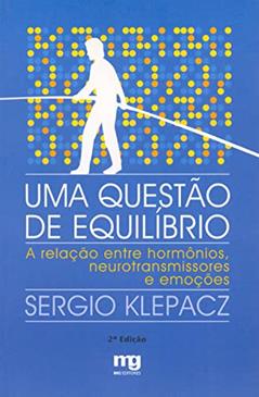 Uma questão de equilíbrio: a relação entre hormônios, neurotransmissores e emoções, do autor Sérgio Klepacz