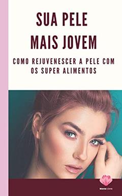 Sua Pele Mais Jovem: Como rejuvenescer a pele com os super alimentos, do autor Editora Mente Livre