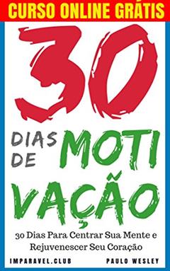 30 Dias de Motivação: 30 Dias Para Centrar Sua Mente e Rejuvenescer Seu Coração (Imparavel.club Livro 8), do autor Paulo Wesley