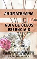 Ler Aromaterapia: Como combater ansiedade, stress, insônia e depressão e melhorar de vida: Aromaterapia + Guia de Óleos Essenciais, do autor Alan Oliveira