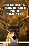 Ler 500 GRANDES DICAS DE CAÇA PARA INICIANTES, do autor Harlan Oliver Ler 500 GRANDES DICAS DE CAÇA PARA INICIANTES, do autor Harlan Oliver