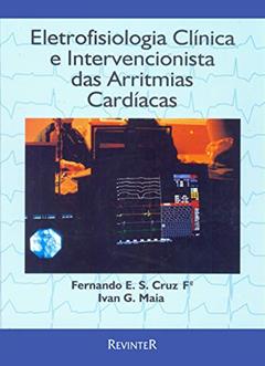 Eletrofisiologia Clínica e Intervencionista das Arritmias Cardíacas, do autor Fernando E. S Cruz; Ivan G. Maia