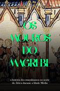 Ler Os mouros do Magrebe: a história dos muçulmanos no norte da África durante a Idade Média, do autor Charles River Editors