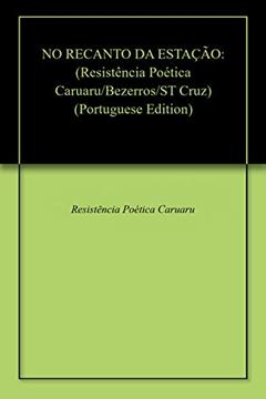 NO RECANTO DA ESTAÇÃO: (Resistência Poética Caruaru/Bezerros/ST Cruz), do autor Resistência Poética Caruaru; Cleilton Clemente; Cicero Cicero; Iram Bradock; Naninha Marylia; Nayara Harisson; Tom James; Urbano