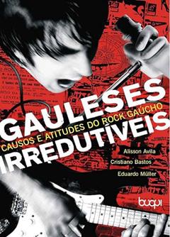 Gauleses Irredutíveis: Causos e Atitudes do Rock Gaúcho, do autor Alisson Avila; Cristiano Bastos; Eduardo Müller