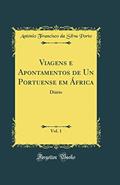Ler Viagens e Apontamentos de Un Portuense em África, Vol. 1: Diário (Classic Reprint), do autor António Francisco da Silva Porto Ler Viagens e Apontamentos de Un Portuense em África, Vol. 1: Diário (Classic Reprint), do autor António Francisco da Silva Porto