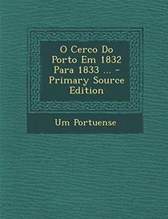 O Cerco Do Porto Em 1832 Para 1833 ..., do autor Um Portuense