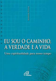 Eu sou o caminho, a verdade e a vida: Uma espiritualidade para nosso tempo, do autor Rosana Pulga