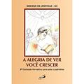 Ler A Alegria de ver Você Crescer, do autor Diocese de Joinville - SC