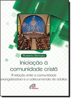 Iniciação Á Comunidade Cristã. A Relação Entre a Comunidade Evangelizadora e o Catecumenato, do autor Roberto Nentwing