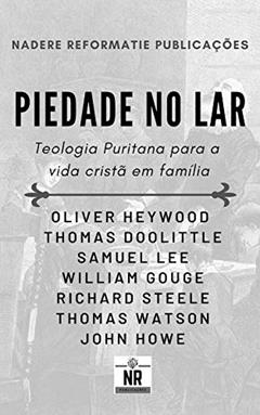 Piedade no Lar: Teologia Puritana para a vida cristã em família, do autor Diversos Puritanos
