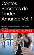 Ler Contos Secretos do Tinder: Amanda Vol. 1: Histórias reais de amor, sexo e furadas no aplicativo (Contos Secredos do Tinder), do autor Allejandro Moraes