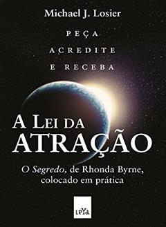 A lei da atração: "O segredo", de Rhonda Byrne, colocado em prática, do autor Michael J. Losier