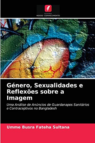 Ler Género, Sexualidades e Reflexões sobre a Imagem: Uma Análise de Anúncios de Guardanapos Sanitários e Contraceptivos no Bangladesh, do autor Umme Busra Fateha Sultana