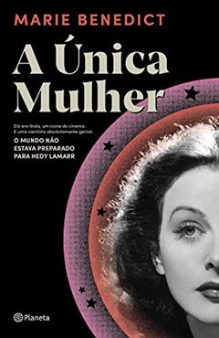 A única mulher: Ela era linda, um ícone do cinema. E uma cientista absolutamente genial. O mundo não estava preparado para Hedy Lamarr, do autor Marie Benedict