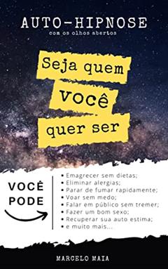 Auto Hipnose: Seja Quem Voce Quer Ser: Descubra Como Se Auto Hipnotizar Mesmo Com Os Olhos Abertos, do autor Marcelo Maia