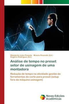 Análise de tempo no preset setor de usinagem de uma montadora: Redução de tempo na atividade gestão de ferramentas de corte para preset (setup fora da máquina usinagem), do autor Wanderlei João Pimenta
