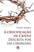 Ler A crucificação de Cristo descrita por um cirurgião, do autor Pierre Barbet Ler A crucificação de Cristo descrita por um cirurgião, do autor Pierre Barbet
