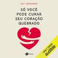 Ler Só você pode curar seu coração quebrado, do autor Jey Leonardo