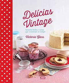 Delícias vintage - sessenta bolos e tortas que resistiram ao tempo, do autor Victoria Glass