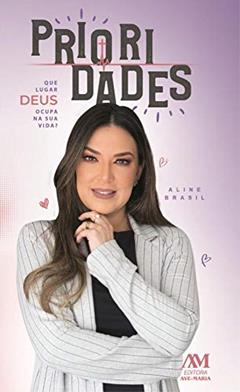 Prioridades. Que Lugar Deus Ocupa na Sua Vida?, do autor ALINE BRASIL