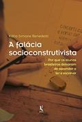 Ler A Falácia Socioconstrutivista: Por Que Os Alunos Brasileiros Deixaram De Aprender A Ler E Escrever, do autor Kátia Simone Benedetti