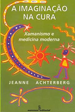 A imaginação na cura: xamanismo e medicina moderna, do autor Jeanne Achterberg