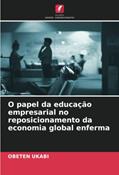 Ler O papel da educação empresarial no reposicionamento da economia global enferma, do autor Obeten Ukabi