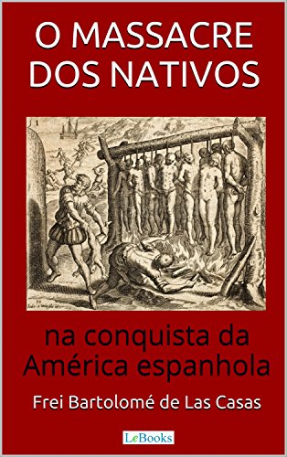 Ler O Massacre dos Nativos na Conquista da América Espanhola (Aventura Histórica), do autor Bartolomé de Las Casas