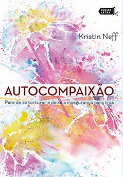 Autocompaixão: Pare de se torturar e deixe a insegurança pra trás, do autor Kristin Neff