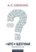 Ler A Arte de Questionar. A Filosofia do Dia a Dia Usado, do autor A. C. Grayling
