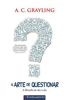 A Arte de Questionar. A Filosofia do Dia a Dia Usado, do autor A. C. Grayling