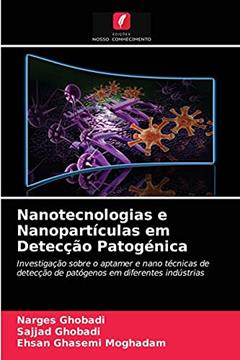 Nanotecnologias e Nanopartículas em Detecção Patogénica: Investigação sobre o aptamer e nano técnicas de detecção de patógenos em diferentes indústrias, do autor Narges Ghobadi; Sajjad Ghobadi; Ehsan Ghasemi Moghadam