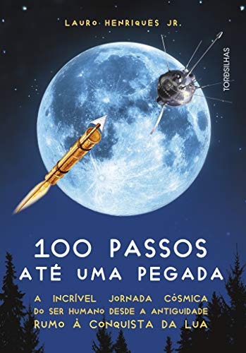 Ler 100 Passos Até Uma Pegada - A Incrível Jornada Cósmica Do Ser Humano Desde A Antiguidade Rumo À Conquista Da Lua, do autor Lauro Henriques Jr