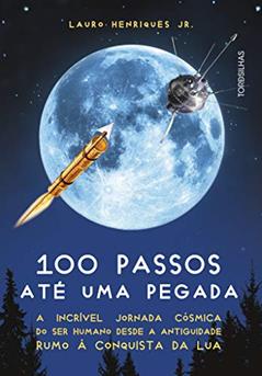 100 Passos Até Uma Pegada - A Incrível Jornada Cósmica Do Ser Humano Desde A Antiguidade Rumo À Conquista Da Lua, do autor Lauro Henriques Jr