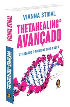 ThetaHealing avançado: Utilizando o poder de tudo o que é, do autor Vianna Stibal
