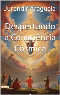 Despertando a Consciência Cósmica, do autor Jurandir Araguaia