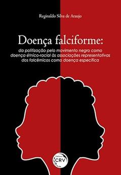 Doença falciforme: da politização pelo movimento negro como doença étnico-racial às associações representativas dos falcêmicos como doença específica, do autor Reginaldo Silva de Araújo