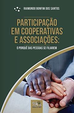 Participação em Cooperativas e Associações: o Porquê das Pessoas se Filiarem, do autor Raimundo Bonfim dos Santos