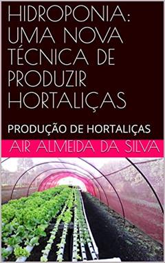 HIDROPONIA: UMA NOVA TÉCNICA DE PRODUZIR HORTALIÇAS: PRODUÇÃO DE HORTALIÇAS, do autor Air Almeida da Silva