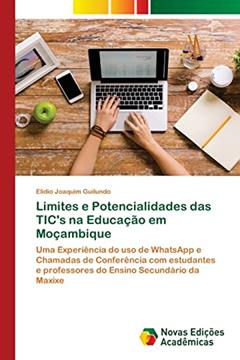 Limites e Potencialidades das TIC's na Educação em Moçambique: Uma Experiência do uso de WhatsApp e Chamadas de Conferência com estudantes e professores do Ensino Secundário da Maxixe, do autor Elidio Joaquim Guilundo