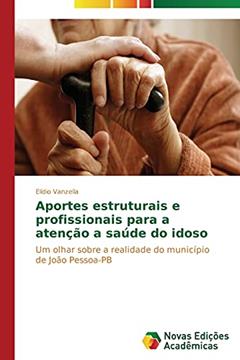 Aportes estruturais e profissionais para a atenção a saúde do idoso: Um olhar sobre a realidade do município de João Pessoa-PB, do autor Vanzella Elídio