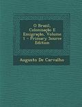 Ler O Brazil, Colonisação E Emigração, Volume 1, do autor Augusto De Carvalho