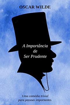 A Importância de ser Prudente - Uma Comédia Trivial para Pessoas Sérias: Edição Comentada, do autor Oscar Wilde