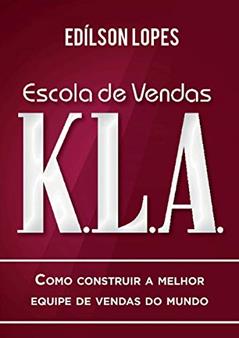 Escola de vendas K.L.A: Como construir a melhor equipe de vendas do mundo, do autor Edílson Lopes